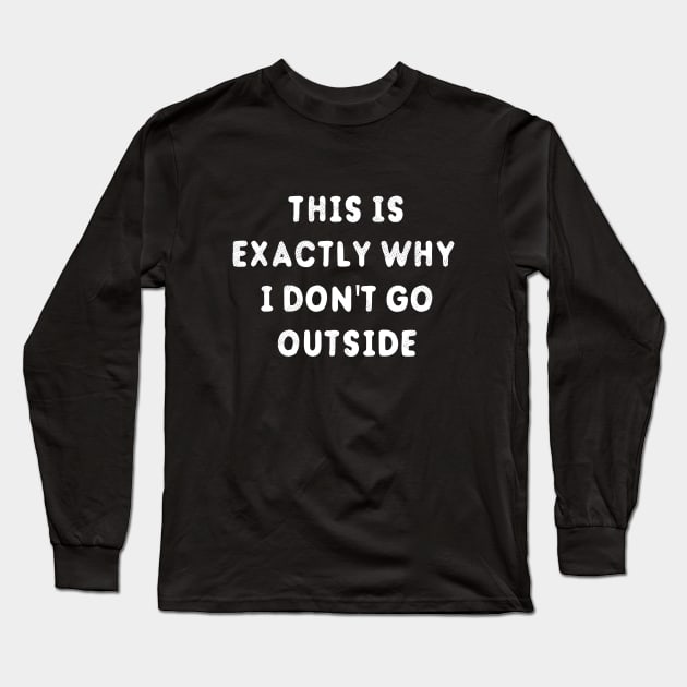 This Is Exactly Why I Don't Go Outside T-Shirt Long Sleeve T-Shirt by dumbshirts